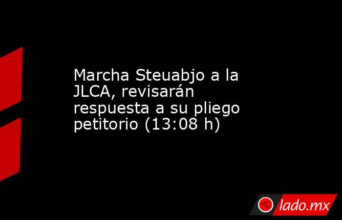 Marcha Steuabjo a la JLCA, revisarán respuesta a su pliego petitorio (13:08 h). Noticias en tiempo real