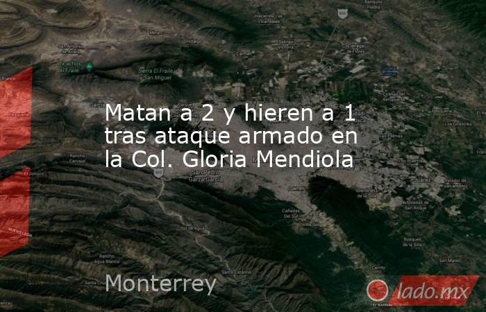 Matan a 2 y hieren a 1 tras ataque armado en la Col. Gloria Mendiola. Noticias en tiempo real