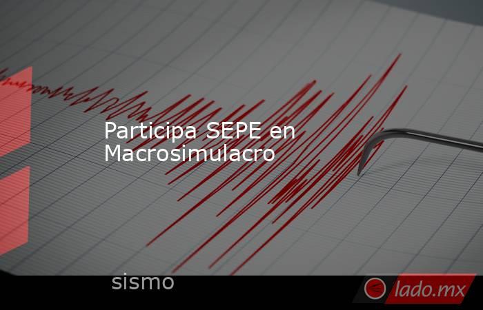 Participa SEPE en Macrosimulacro. Noticias en tiempo real