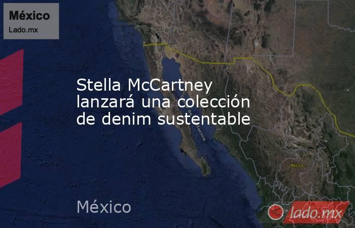Stella McCartney lanzará una colección de denim sustentable. Noticias en tiempo real