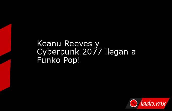 Keanu Reeves y Cyberpunk 2077 llegan a Funko Pop!. Noticias en tiempo real
