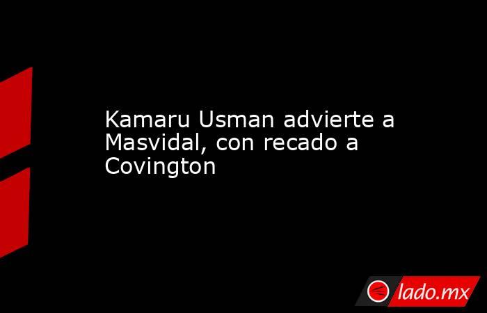 Kamaru Usman advierte a Masvidal, con recado a Covington. Noticias en tiempo real