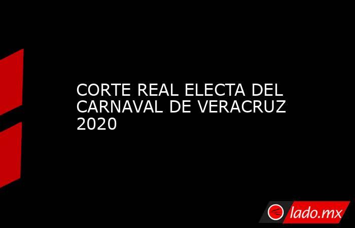 CORTE REAL ELECTA DEL CARNAVAL DE VERACRUZ 2020. Noticias en tiempo real