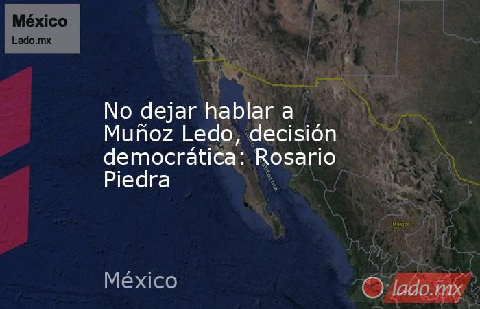 No dejar hablar a Muñoz Ledo, decisión democrática: Rosario Piedra. Noticias en tiempo real