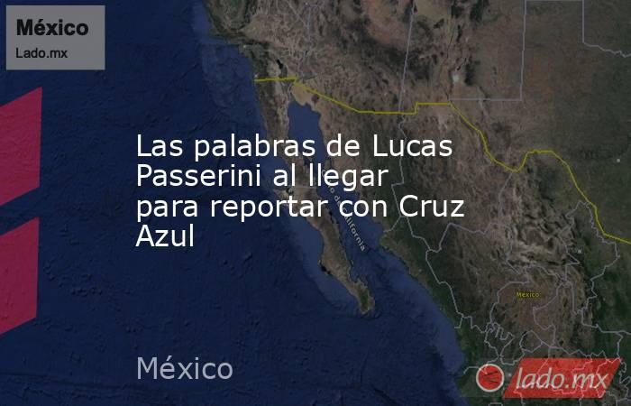 Las palabras de Lucas Passerini al llegar para reportar con Cruz Azul. Noticias en tiempo real