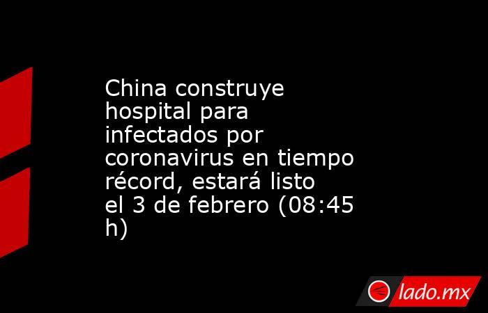 China construye hospital para infectados por coronavirus en tiempo récord, estará listo el 3 de febrero (08:45 h). Noticias en tiempo real