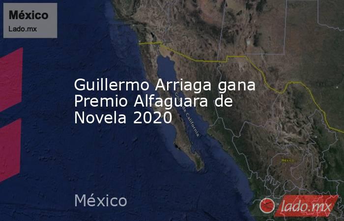 Guillermo Arriaga gana Premio Alfaguara de Novela 2020. Noticias en tiempo real