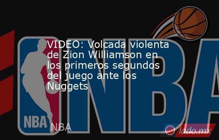 VIDEO: Volcada violenta de Zion Williamson en los primeros segundos del juego ante los Nuggets. Noticias en tiempo real