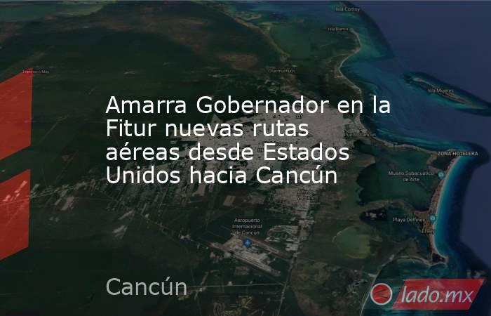 Amarra Gobernador en la Fitur nuevas rutas aéreas desde Estados Unidos hacia Cancún. Noticias en tiempo real