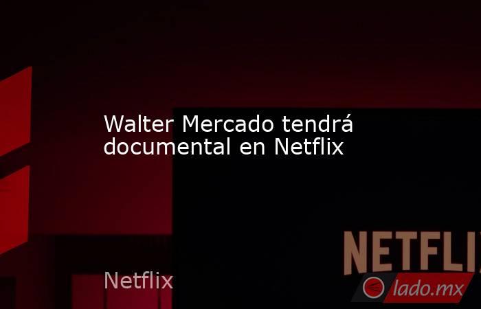 Walter Mercado tendrá documental en Netflix. Noticias en tiempo real