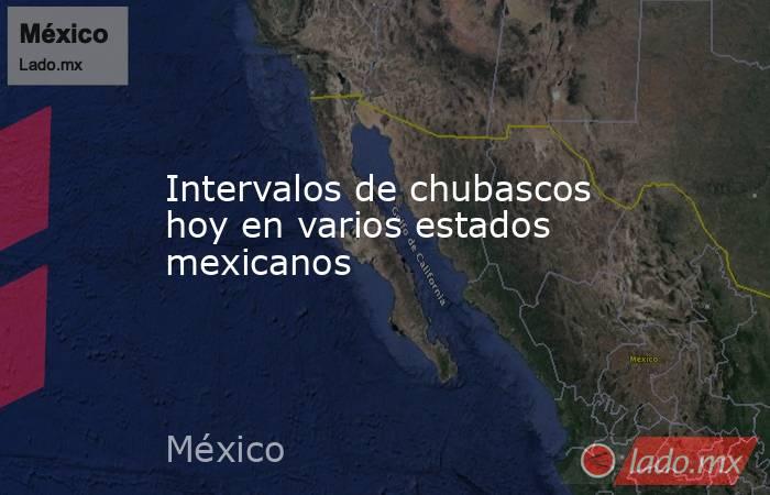 Intervalos de chubascos hoy en varios estados mexicanos. Noticias en tiempo real