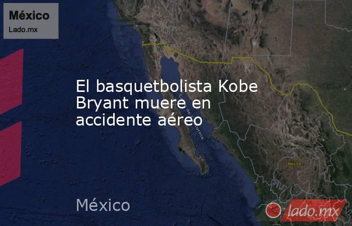 El basquetbolista Kobe Bryant muere en accidente aéreo. Noticias en tiempo real