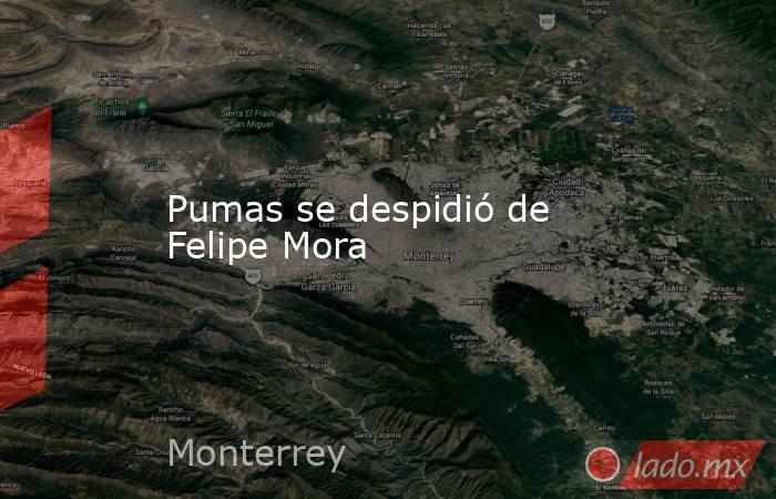 Pumas se despidió de Felipe Mora. Noticias en tiempo real