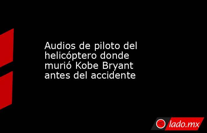 Audios de piloto del helicóptero donde murió Kobe Bryant antes del accidente. Noticias en tiempo real