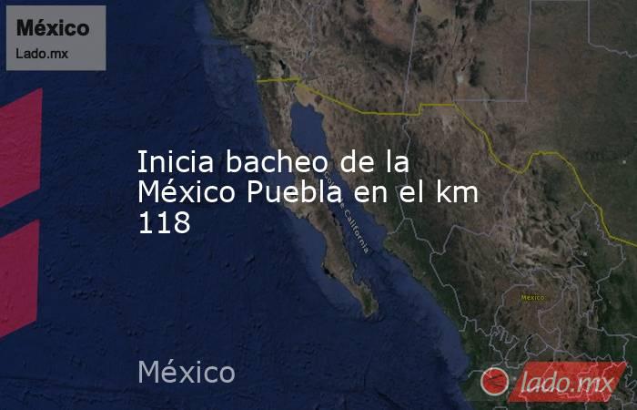 Inicia bacheo de la México Puebla en el km 118. Noticias en tiempo real