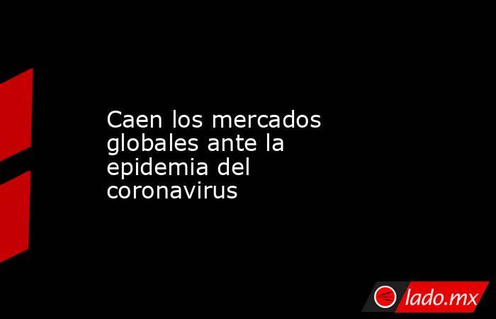 Caen los mercados globales ante la epidemia del coronavirus. Noticias en tiempo real