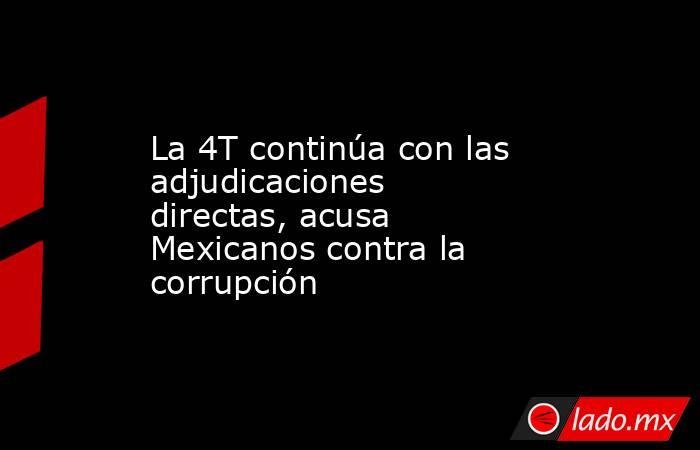 La 4T continúa con las adjudicaciones directas, acusa Mexicanos contra la corrupción. Noticias en tiempo real
