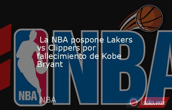  La NBA pospone Lakers vs Clippers por fallecimiento de Kobe Bryant. Noticias en tiempo real