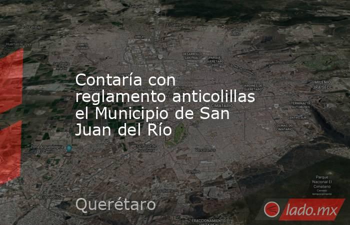 Contaría con reglamento anticolillas el Municipio de San Juan del Río. Noticias en tiempo real