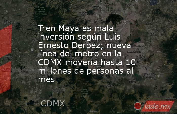 Tren Maya es mala inversión según Luis Ernesto Derbez; nueva línea del metro en la CDMX movería hasta 10 millones de personas al mes. Noticias en tiempo real