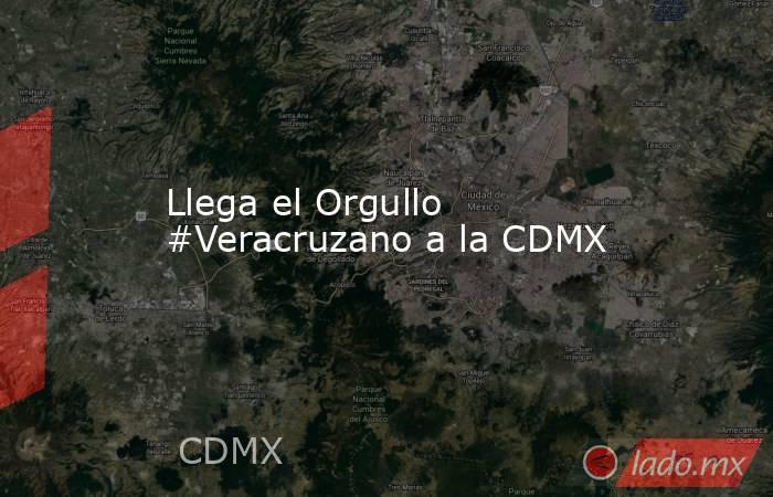 Llega el Orgullo #Veracruzano a la CDMX. Noticias en tiempo real