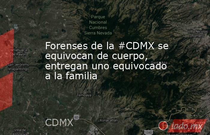 Forenses de la #CDMX se equivocan de cuerpo, entregan uno equivocado a la familia. Noticias en tiempo real