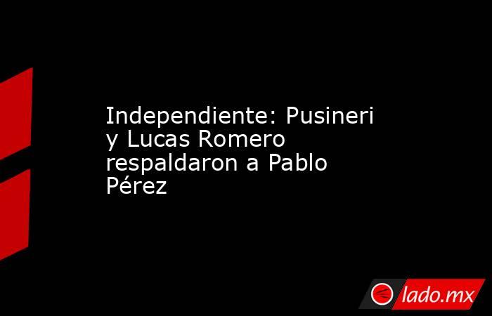 Independiente: Pusineri y Lucas Romero respaldaron a Pablo Pérez. Noticias en tiempo real