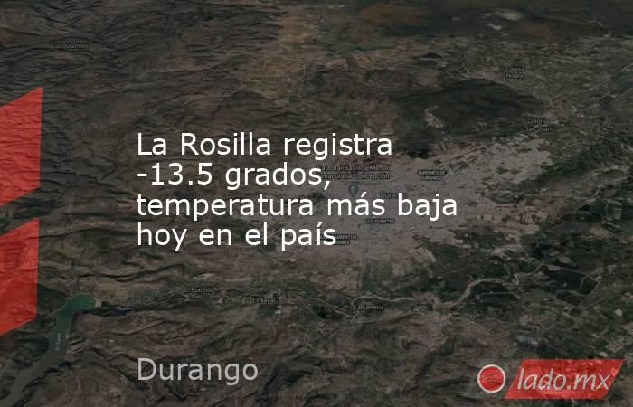 La Rosilla registra -13.5 grados, temperatura más baja hoy en el país. Noticias en tiempo real
