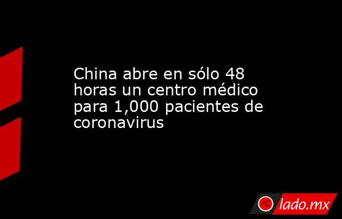 China abre en sólo 48 horas un centro médico para 1,000 pacientes de coronavirus. Noticias en tiempo real
