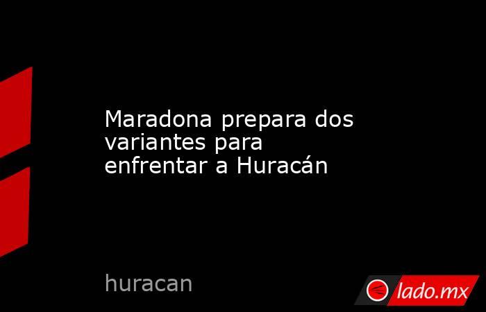 Maradona prepara dos variantes para enfrentar a Huracán. Noticias en tiempo real