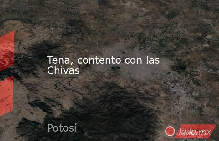 Tena, contento con las Chivas. Noticias en tiempo real