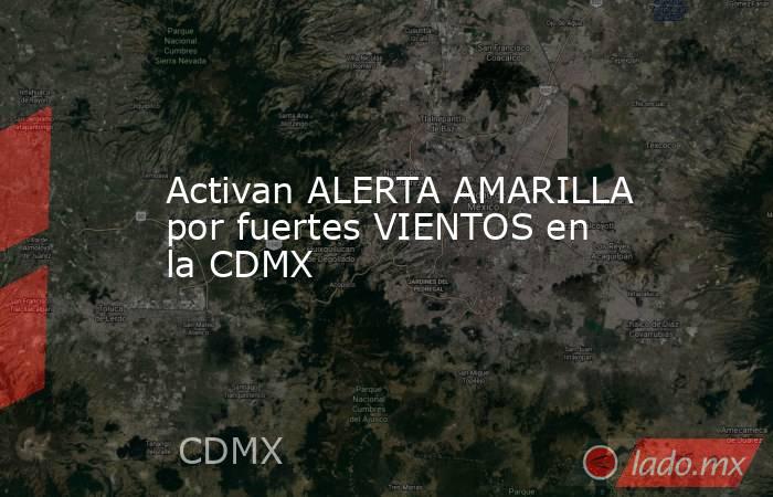 Activan ALERTA AMARILLA por fuertes VIENTOS en la CDMX. Noticias en tiempo real
