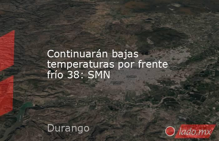 Continuarán bajas temperaturas por frente frío 38: SMN. Noticias en tiempo real