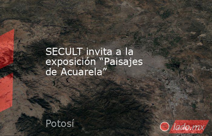 SECULT invita a la exposición “Paisajes de Acuarela”. Noticias en tiempo real