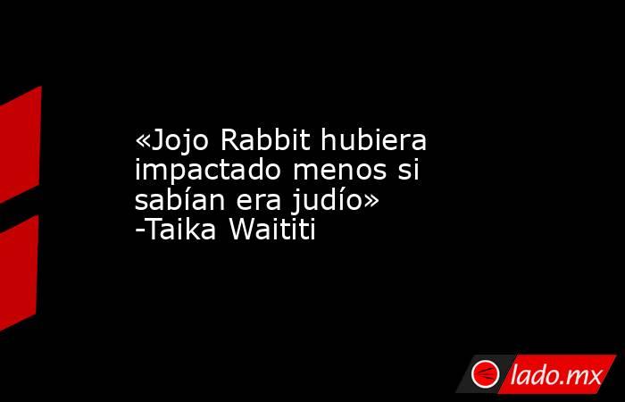 «Jojo Rabbit hubiera impactado menos si sabían era judío» -Taika Waititi. Noticias en tiempo real