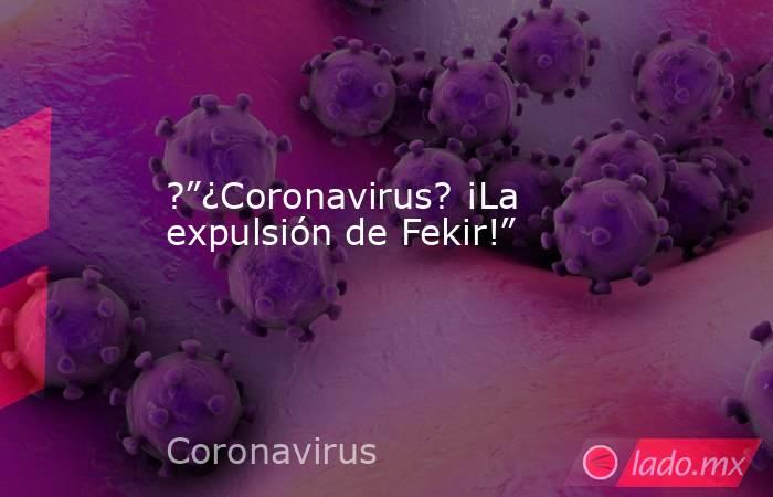 ?”¿Coronavirus? ¡La expulsión de Fekir!”. Noticias en tiempo real