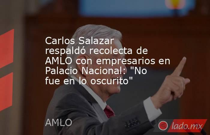 Carlos Salazar respaldó recolecta de AMLO con empresarios en Palacio Nacional: 