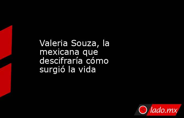 Valeria Souza, la mexicana que descifraría cómo surgió la vida. Noticias en tiempo real