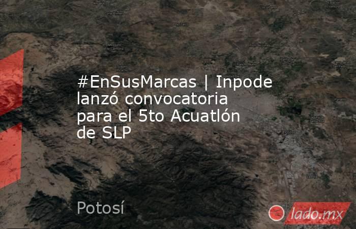 #EnSusMarcas | Inpode lanzó convocatoria para el 5to Acuatlón de SLP. Noticias en tiempo real