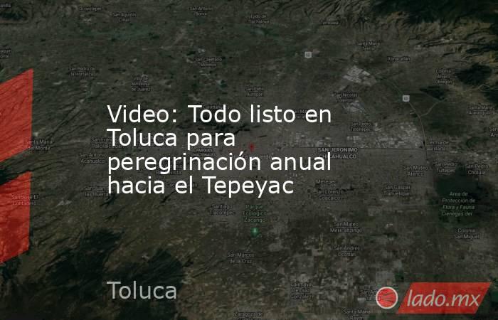 Video: Todo listo en Toluca para peregrinación anual hacia el Tepeyac. Noticias en tiempo real