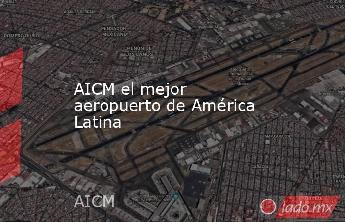 AICM el mejor aeropuerto de América Latina. Noticias en tiempo real