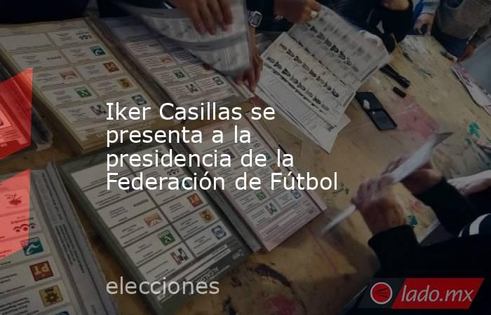 Iker Casillas se presenta a la presidencia de la Federación de Fútbol. Noticias en tiempo real