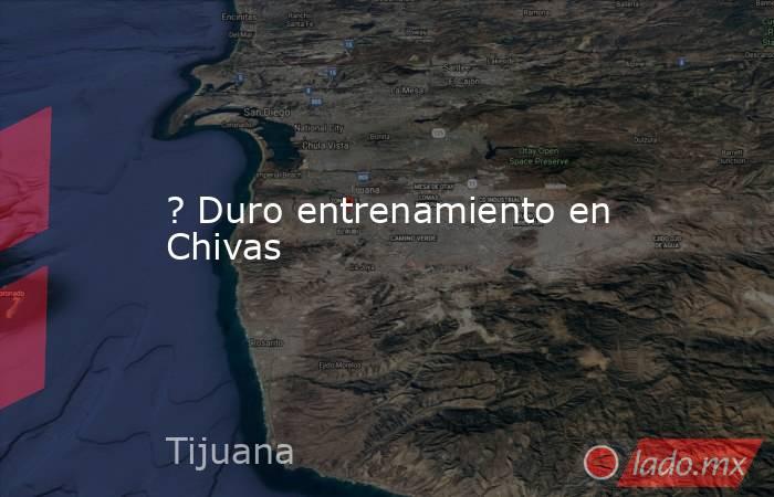 ? Duro entrenamiento en Chivas. Noticias en tiempo real