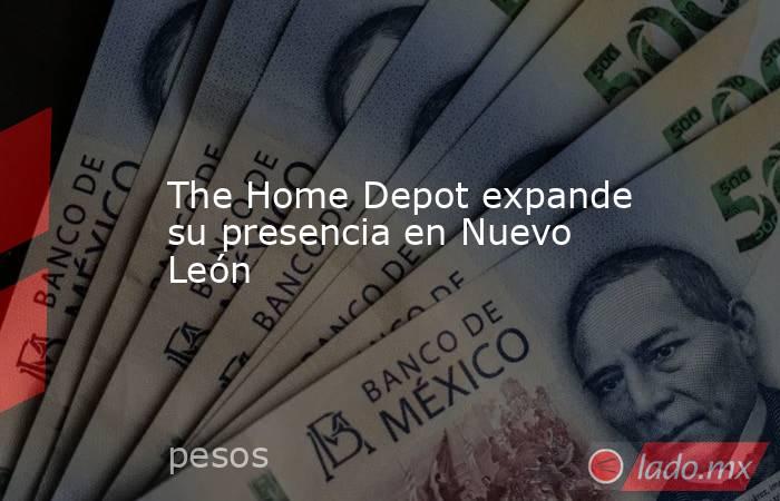 The Home Depot expande su presencia en Nuevo León. Noticias en tiempo real