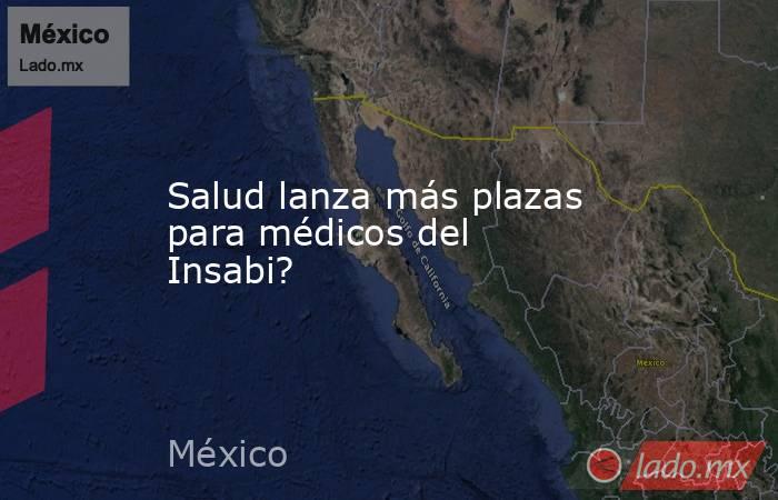 Salud lanza más plazas para médicos del Insabi?. Noticias en tiempo real