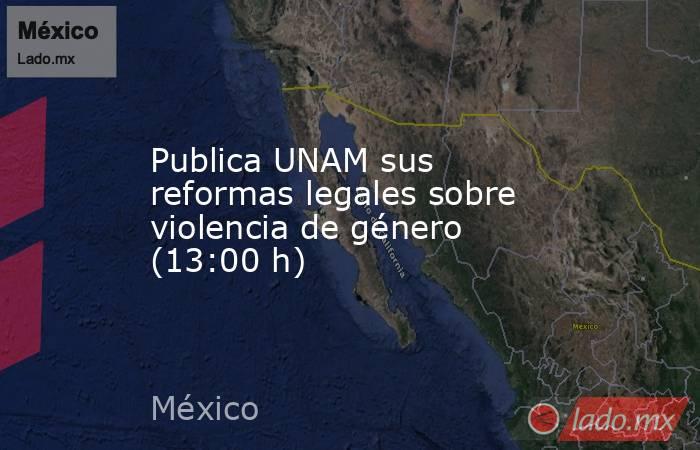 Publica UNAM sus reformas legales sobre violencia de género (13:00 h). Noticias en tiempo real