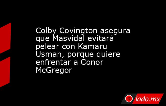 Colby Covington asegura que Masvidal evitará pelear con Kamaru Usman, porque quiere enfrentar a Conor McGregor. Noticias en tiempo real