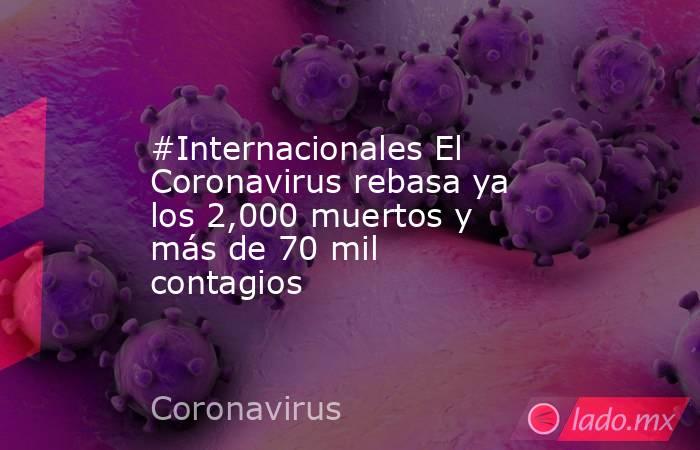 #Internacionales El Coronavirus rebasa ya los 2,000 muertos y más de 70 mil contagios. Noticias en tiempo real