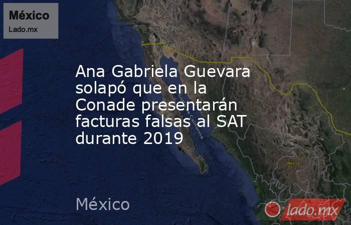 Ana Gabriela Guevara solapó que en la Conade presentarán facturas falsas al SAT durante 2019. Noticias en tiempo real