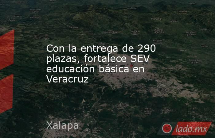Con la entrega de 290 plazas, fortalece SEV educación básica en Veracruz. Noticias en tiempo real